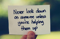 Never look down on someone unless you are helping them up