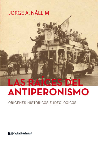 Las Raíces del Antiperonismo. Orígenes Históricos e Ideológicos