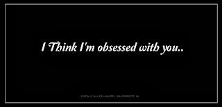  I Think I'm obsessed with you..