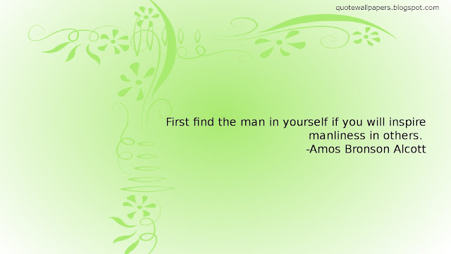 First find the man in yourself if you will inspire manliness in others. 