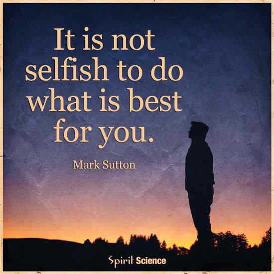 It is not Selfish to do what is best for you. - 101 Quotes