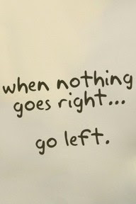 http://3.bp.blogspot.com/-I3FuRUNgJWk/TYzjiuhahAI/AAAAAAAAB7g/919Eq8J2Ga0/s400/%2526when+nothing+goes+right+go+left