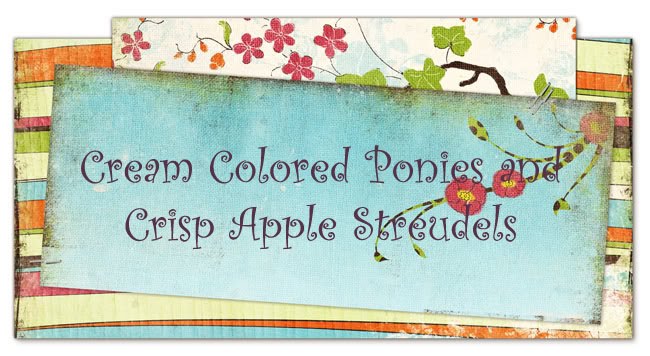 Cream Colored Ponies and Crisp Apple Streudels