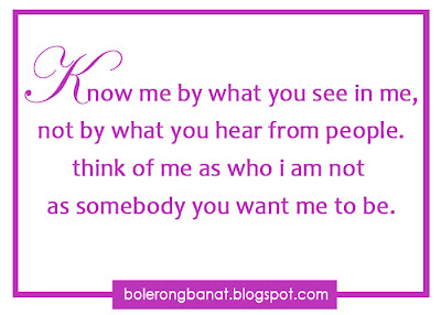 Know me by what you see in me, not by what you hear from people