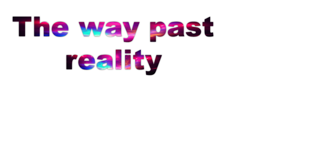 The way past reality