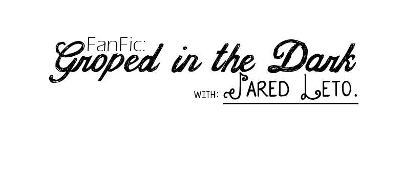 Groped in the Dark. | Jared Leto. 