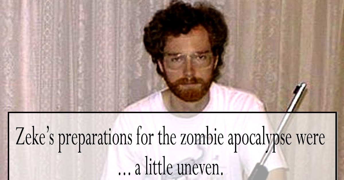 thatjeffcarter was here Zeke's Preparations for the Zombie Apocalypse