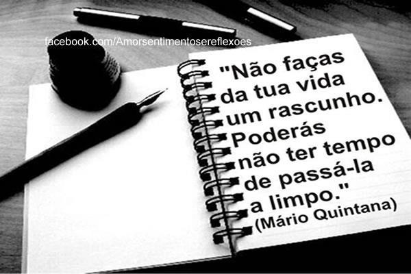 Não faças da tua vida um rascunho. Poderás não ter tempo de passa-la a limpo.”  Mário Quintana (1906-1994), foi um poeta, tradutor e jornalista