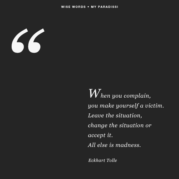 When you complain, you make yourself a victim. Leave the situation, change the situation or accept it. All else is madness.' Quote by Eckhart Tolle
