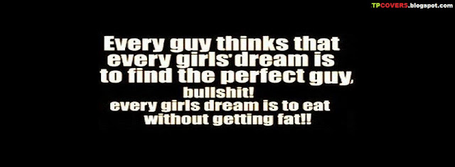 Every guy thins that every girl's dream is to find the perfect guy.. Bullshit every girls dream is to eat without getting fat.