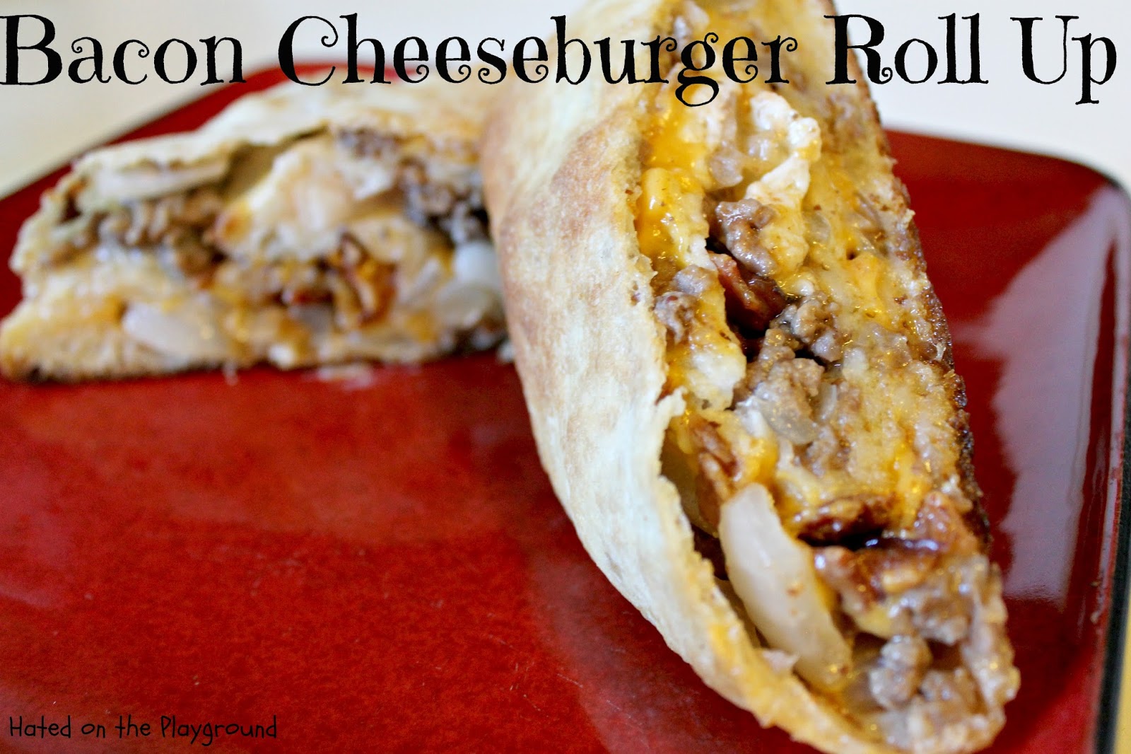 Hated on the Playground Bacon Cheeseburger Roll Up