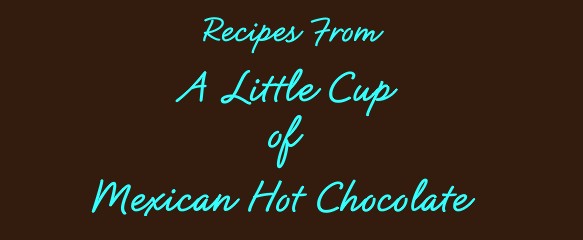 Recipes From A Little Cup of Mexican Hot Chocolate