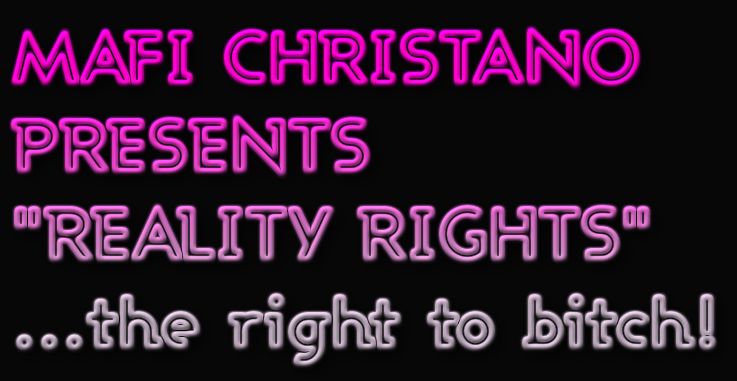 MAFI CHRISTANO PRESENTS "REALITY RIGHTS"....the right to bitch!