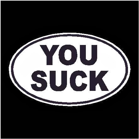 You suck you