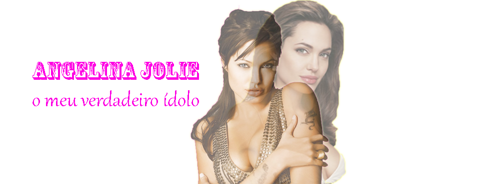 Angelina Jolie - O meu verdadeiro ídolo