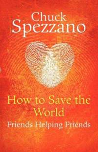 chuck spezzano, How to Save the World, Friends Helping Friends, Blog, Healing, Relationships, Books
