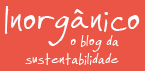 Inorgânico - um blog sobre sustentabilidade ambiental.