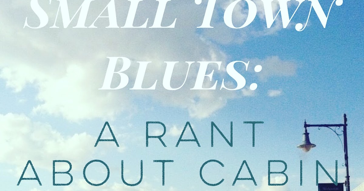 Small Town Blues A Rant About Cabin Fever beaux cooper