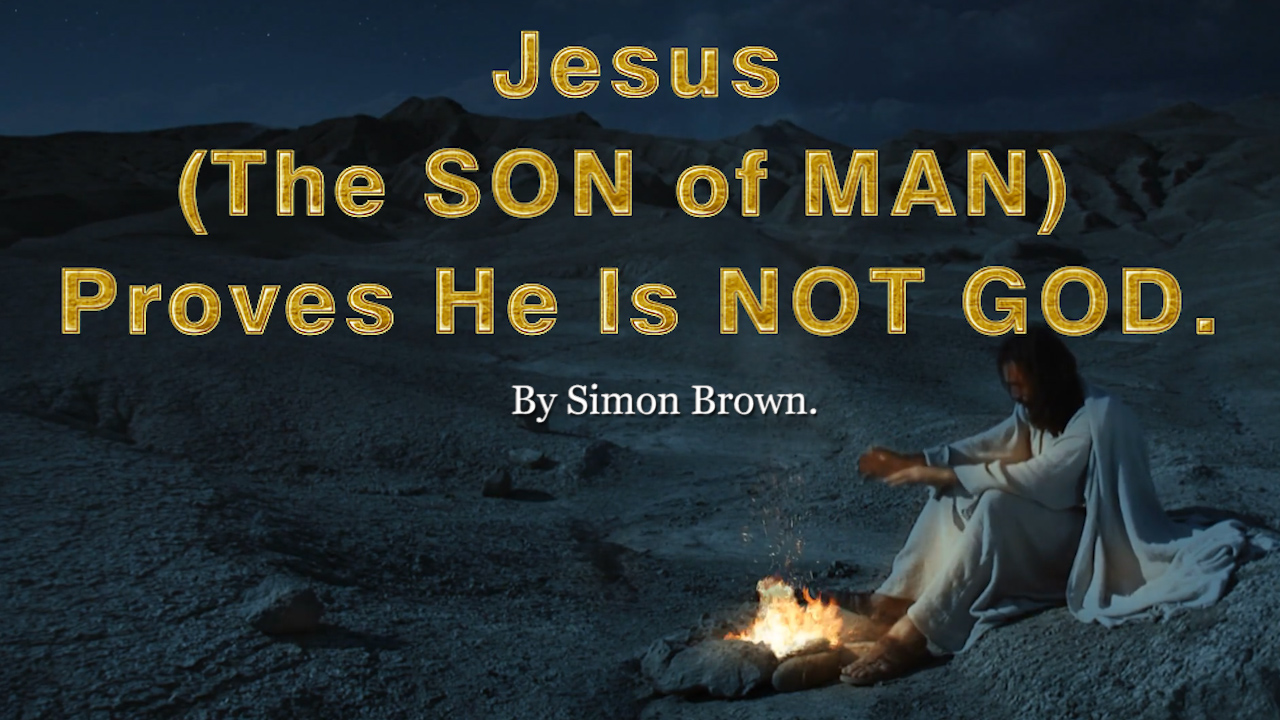 Jesus (The SON of MAN) proves He is not GOD. By Simon Brown.