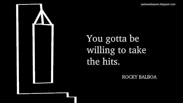 You gotta be willing to take the hits - Rocky Balboa