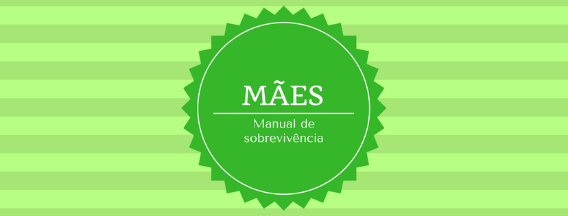 Mães, manual de sobrevivência!