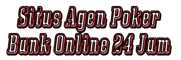 Situs Agen Poker Bank Online 24 Jam