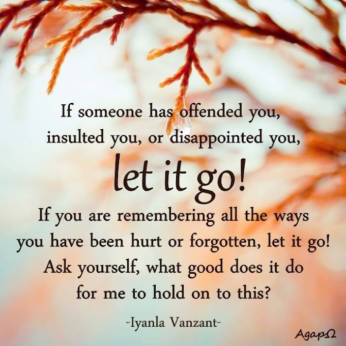 If someone has offended you, insulted you, or disappointed you, let it go! If you are remembering all the ways you have been hurt or forgotten, let it go! Ask yourself, what good does it do for me to hold on to this? 