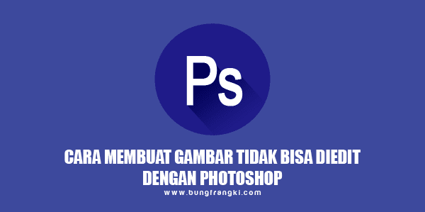 Cara Membuat Gambar Tidak Bisa Diedit Lagi dengan Photoshop