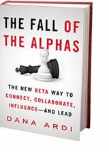 The fall of the alphas : the new beta way to connect, collaborate, influence--and lead, Dana Ardi