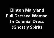 Clinton Maryland Full Dressed Woman In Colonial Dress (Ghostly Spirit)