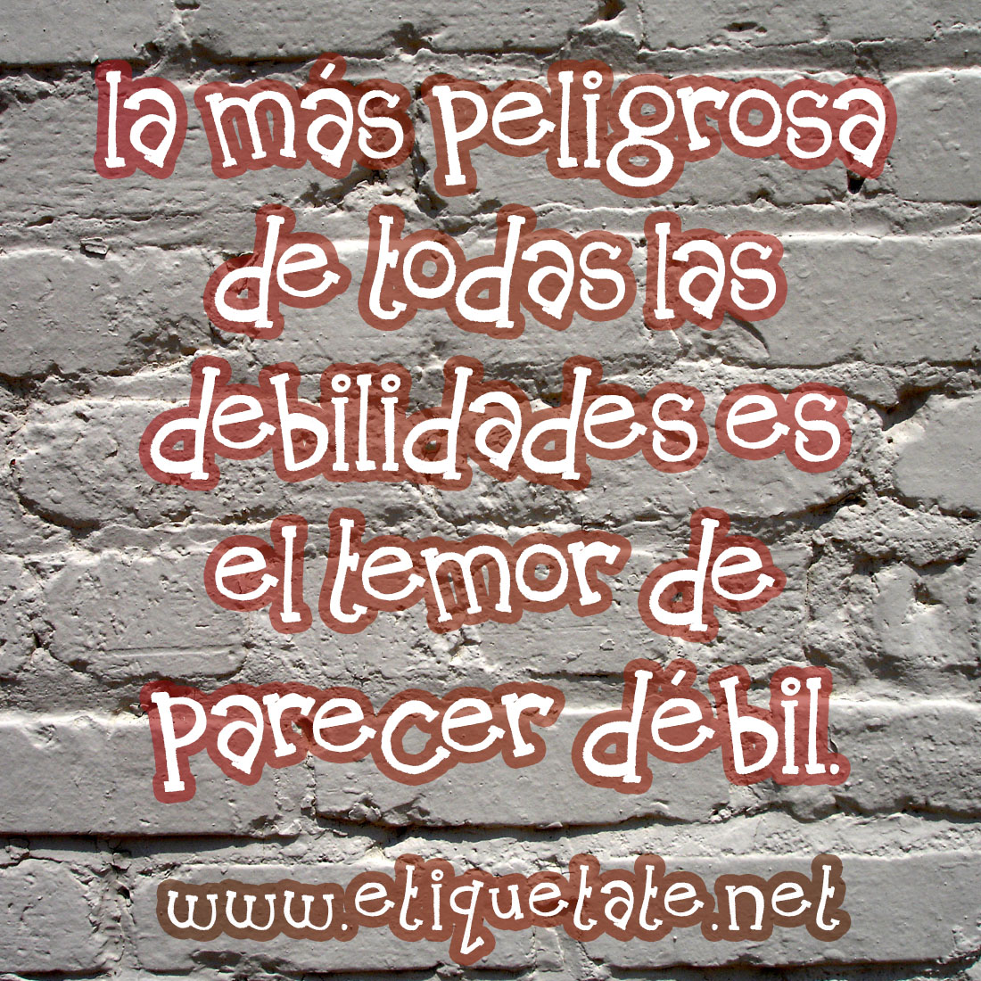 La más peligrosa de todas las debilidades es el temor de parecer