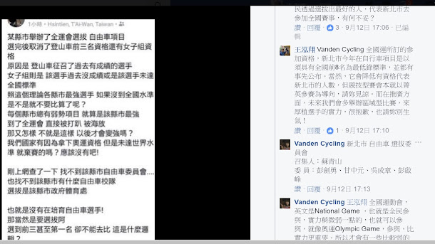 針對被批全運會自行車選拔賽過程不公,多位選拔賽前三名選手竟都無法代表參加全運會,新北市體育處副處長王泓翔先是自己到臉書上說明,之後也接受訪問表示選拔標準賽前就公告了,但單項委員會並沒有清楚轉達給選手,才造成之後的誤會。 針對被批全運會自行車選拔賽過程不公,多位選拔賽前三名選手竟都無法代表參加全運會,新北市體育處副處長王泓翔先是自己到臉書上說明,之後也接受訪問表示選拔標準賽前就公告了,但單項委員會並沒有清楚轉達給選手,才造成之後的誤會。
