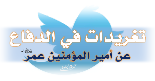 تغريدات في الدفاع عن أمير المؤمنين عمر رضي الله عنه مدونة حمزة البلوشي