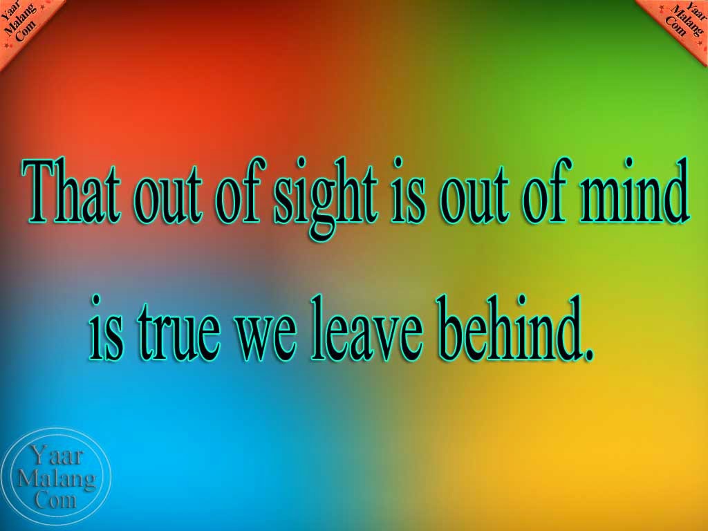 That out of sight is out of mind is true we leave behind Hindi