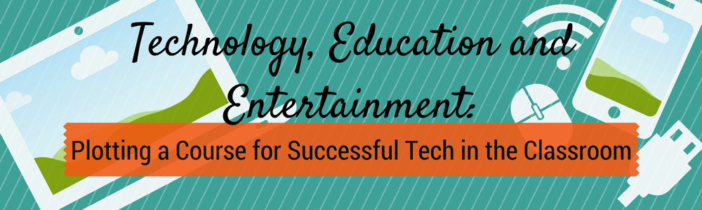 Technology, Education and Entertainment:  Plotting a Course for Tech in the Classroom