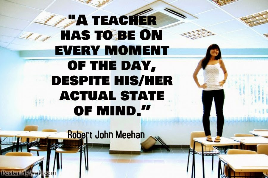 What teachers can be... A teacher must be ON every moment...