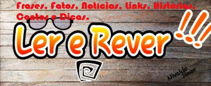 Ler e Rever: Frases, Fatos, Notícias, Links, Histórias e Dicas em Geral.
