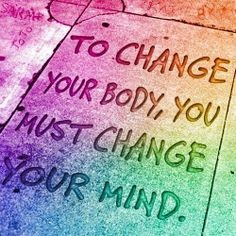 To Change Your Body, You Must Change Your Mind