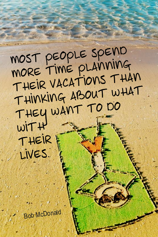 visual quote - image quotation for PLANNING - Most people spend more time planning their vacations than thinking about what they want to do with their lives. - Bob McDonald