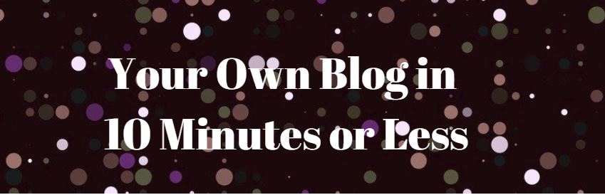 Your Own Blog in 10 Minutes or Less