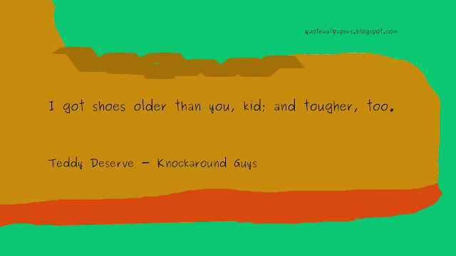 I got shoes older than you, kid; and tougher, too. Teddy Deserve - Knockaround Guys
