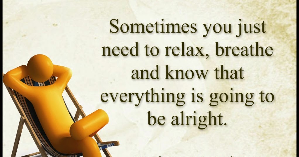 Awesome Quotes: Sometimes you just need to relax