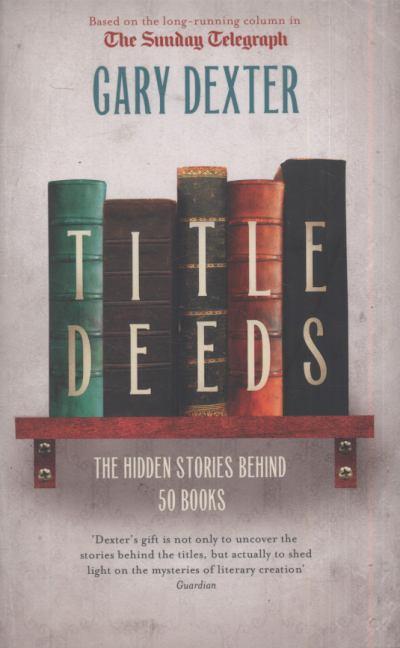Title Deeds: The Hidden Stories Behind 50 Books. Gary Dexter Dexter and Gary Dexter