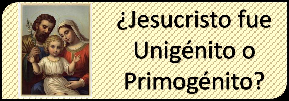 Jesucristo ¿Primogénito o Unigénito?