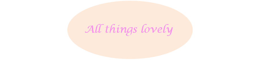 ALL THINGS LOVELY  (OLD BLOG)