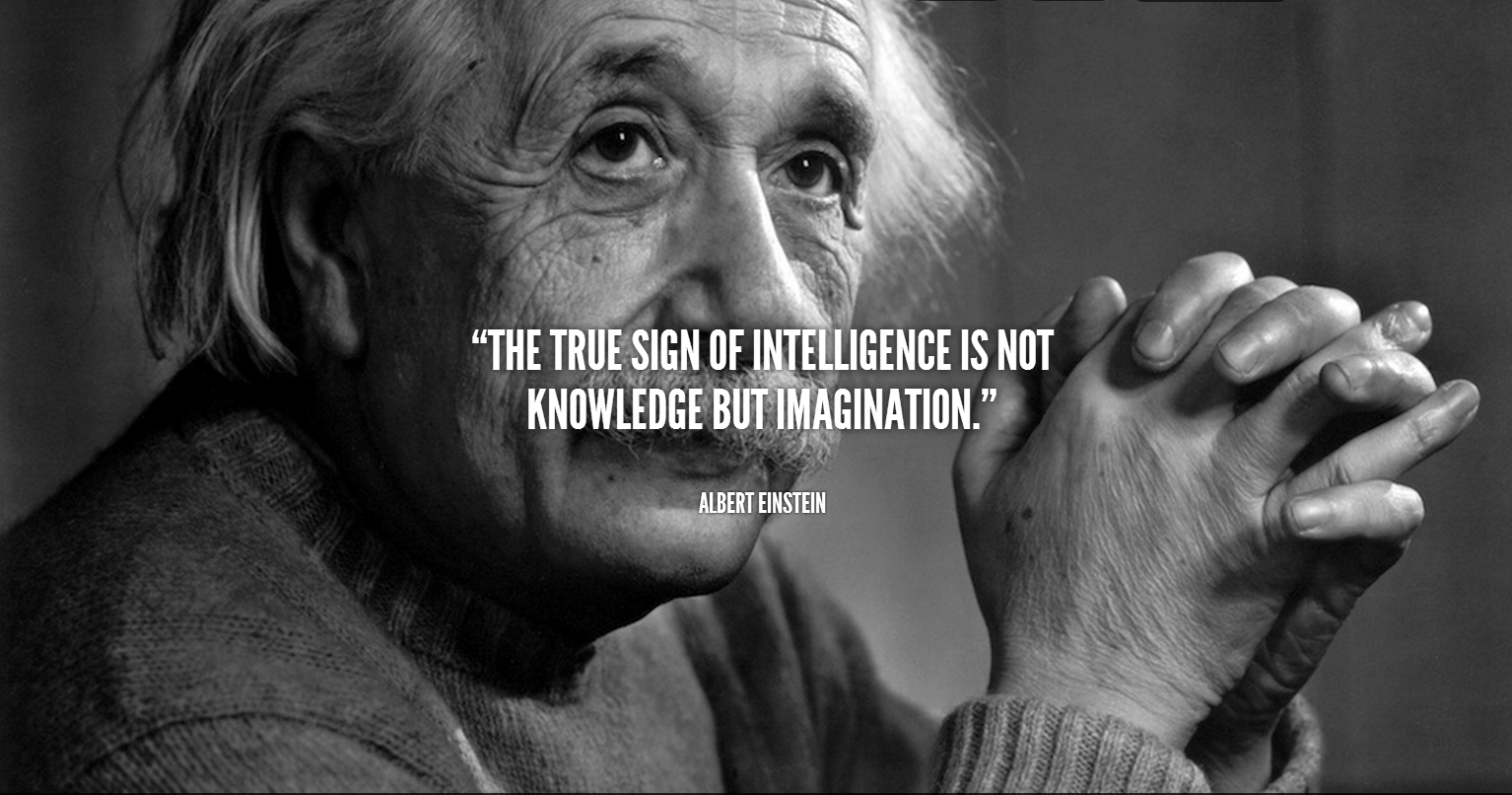 The true sign of intelligence is not knowledge but imagination. Albert Einstein Quote.