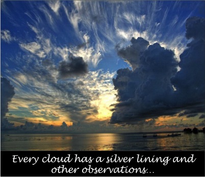 Every cloud has a silver lining and other observations...