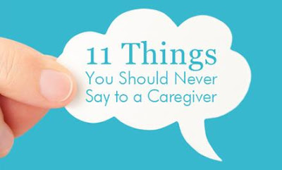 11 Things You Should Never Say To a Caregiver !!! 11 Things You Should Never Say To a Caregiver !!!