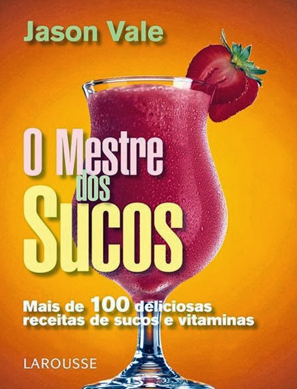 O Mestre dos Sucos - Mais de 100 deliciosas receitas de sucos e vitaminas
