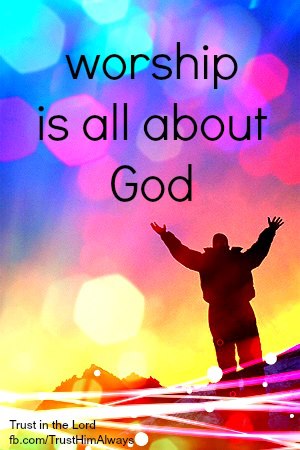 Worship is all about God. ~ God is Heart